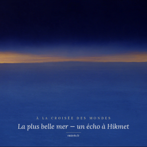 Cover de l'article 'La plus belle mer' — un écho à Nâz?m Hikmet, premier diptyque de la rubrique À la croisée des mondes sur emirelo.fr
