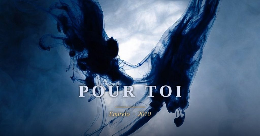 « Pour toi », Emirelo (2010). Je ne peux être une cage Je veux être liberté, celle de t'aimer, de t'aimer davantage. Celle de mourir de t'aimer…