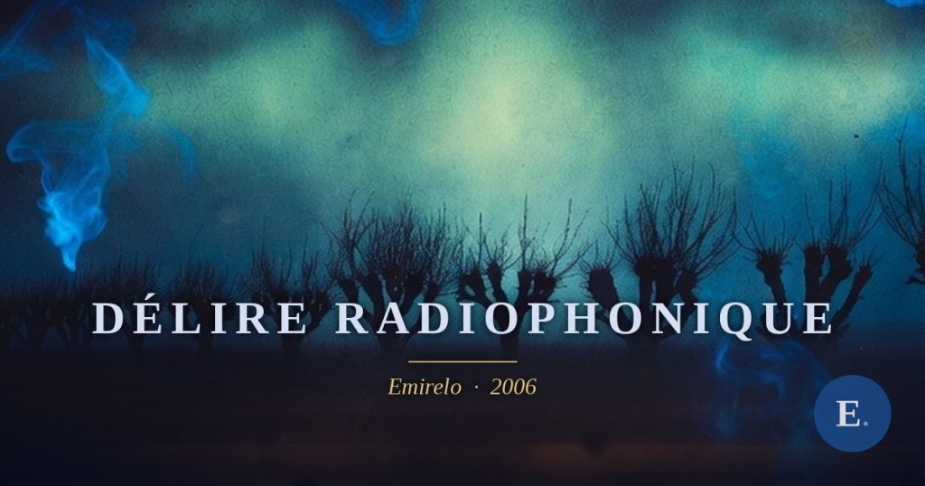 Carte bleue « Délire radiophonique », Emirelo, 2006. Extrait : Bercé par le timbre monocorde, j’aperçois alors des jardins et leurs arbres aux têtes tranchées. J’éteins la radio. Ce soir le ciel est vert, je sais que ce sont tes yeux qui s’y couchent, en sautant par la fenêtre je te rejoins enfin. Poème en prose, texte intégral sur emirelo.fr.