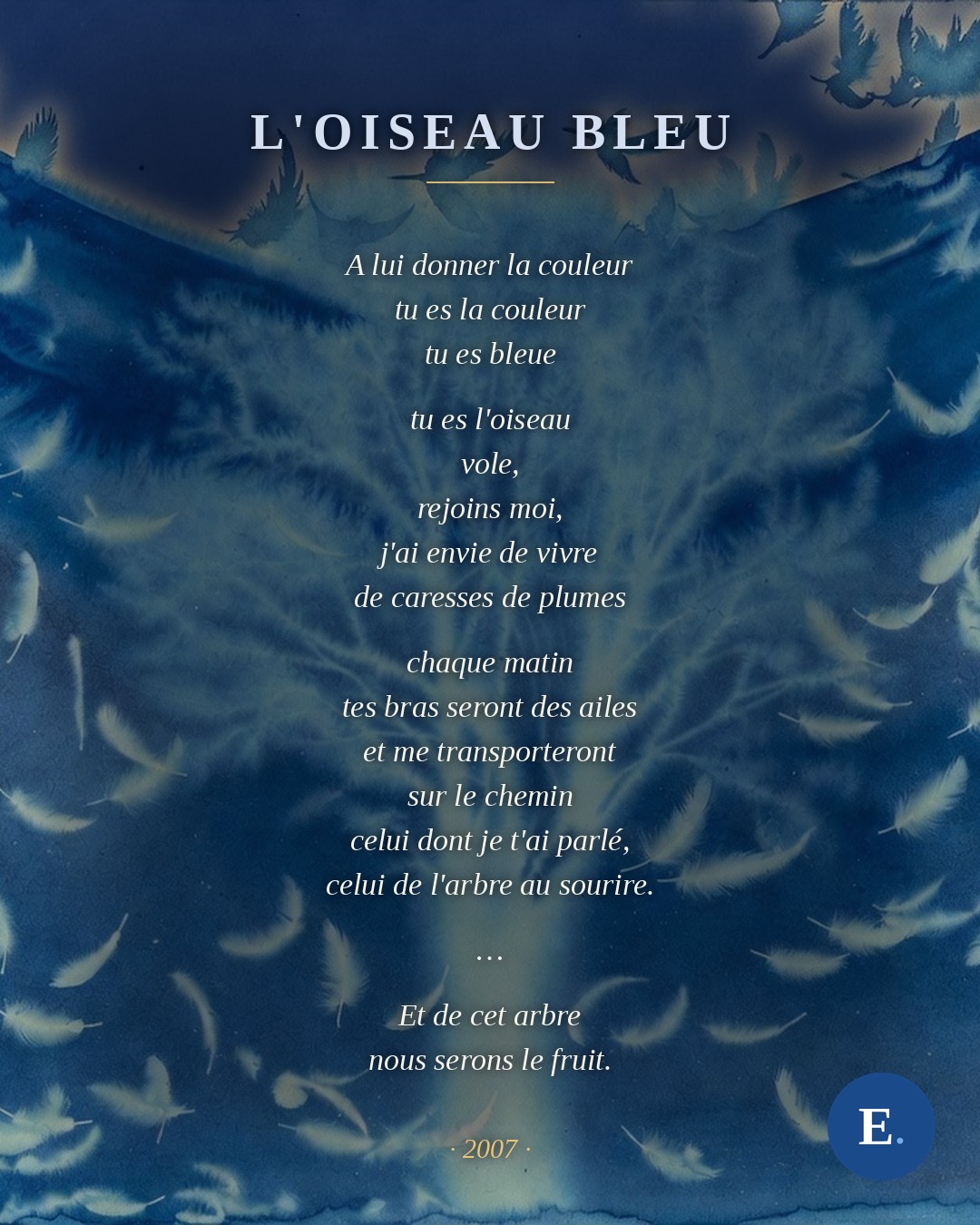 L'oiseau bleu, poème d'Emirelo (2007) : « tu es la couleur / tu es bleue // tu es l'oiseau / vole, / rejoins moi, / j'ai envie de vivre / de caresses de plumes // chaque matin / tes bras seront des ailes... » Texte intégral sur emirelo.fr.