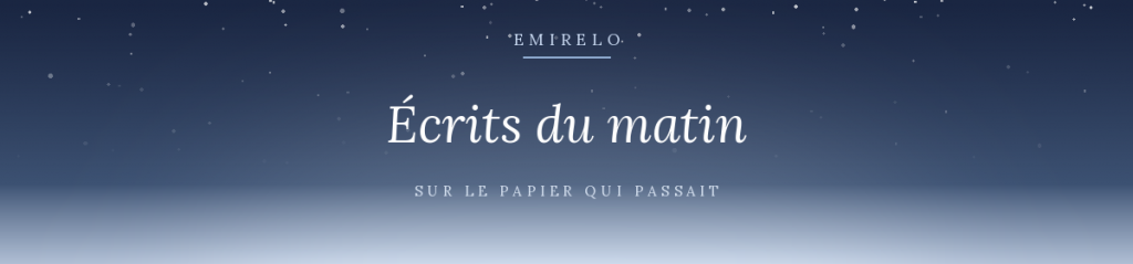 Écrits du matin — les mots pris au vol, sur le papier qui passait