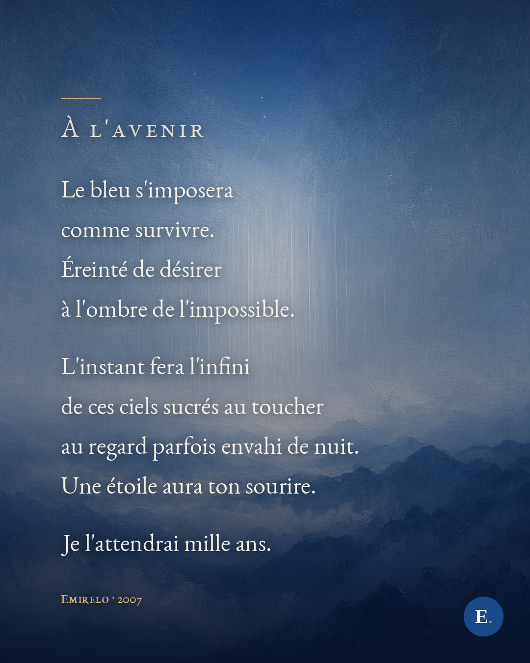Carte poème Emirelo sur une peinture bleue : une pluie de lumière tombe d'un ciel bleu profond piqué d'une étoile, au-dessus de montagnes noyées dans la brume. Sous le titre « À l'avenir » en petites capitales et un court filet doré, un extrait du poème ferré à gauche : « Le bleu s'imposera / comme survivre. / Éreinté de désirer / à l'ombre de l'impossible. // L'instant fera l'infini / de ces ciels sucrés au toucher / au regard parfois envahi de nuit. / Une étoile aura ton sourire. // Je l'attendrai mille ans. » Mention « Emirelo · 2007 » en bas, logo E. en bas à droite.