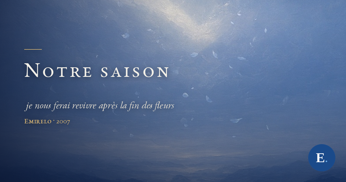 Carte titre Emirelo sur une peinture bleue : une aube de printemps sur des montagnes noyées de brume, une lueur diffuse s'ouvre dans le ciel et des pétales bleu pâle montent s'y dissoudre. Le titre « Notre saison » en petites capitales claires sur la gauche, sous un court filet doré, au-dessus de l'accroche en italique « je nous ferai revivre après la fin des fleurs » et de la mention « Emirelo · 2007 ». Logo E. en bas à droite.