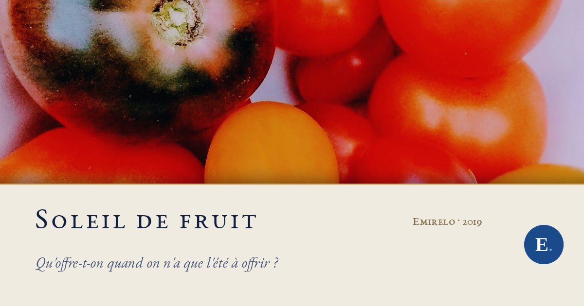 Carte titre Emirelo : dans la moitié haute, photographie en gros plan de tomates du jardin, rouges, orangées, jaunes et une presque noire, serrées les unes contre les autres. En dessous, un bandeau de papier ivoire bordé d'un filet doré porte le titre « Soleil de fruit » en petites capitales bleu nuit, l'accroche en italique et la mention « Emirelo · 2019 ». Logo E. à droite du bandeau.