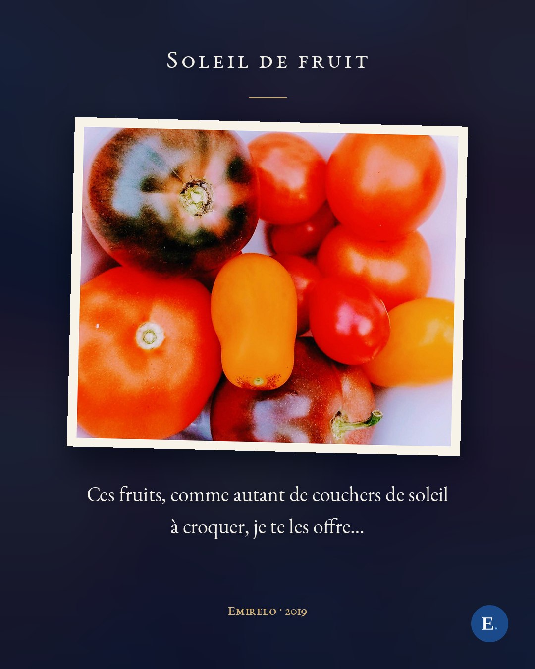 Carte Emirelo sur fond bleu nuit : la photographie d'une assiette de tomates du jardin, rouges, orangées, jaunes et une presque noire, posée légèrement de biais comme un tirage à marge ivoire. Au-dessus, le titre « Soleil de fruit » en petites capitales ; en dessous, le texte en deux lignes : « Ces fruits, comme autant de couchers de soleil à croquer, je te les offre… », puis « Emirelo · 2019 » en doré. Logo E. en bas à droite.