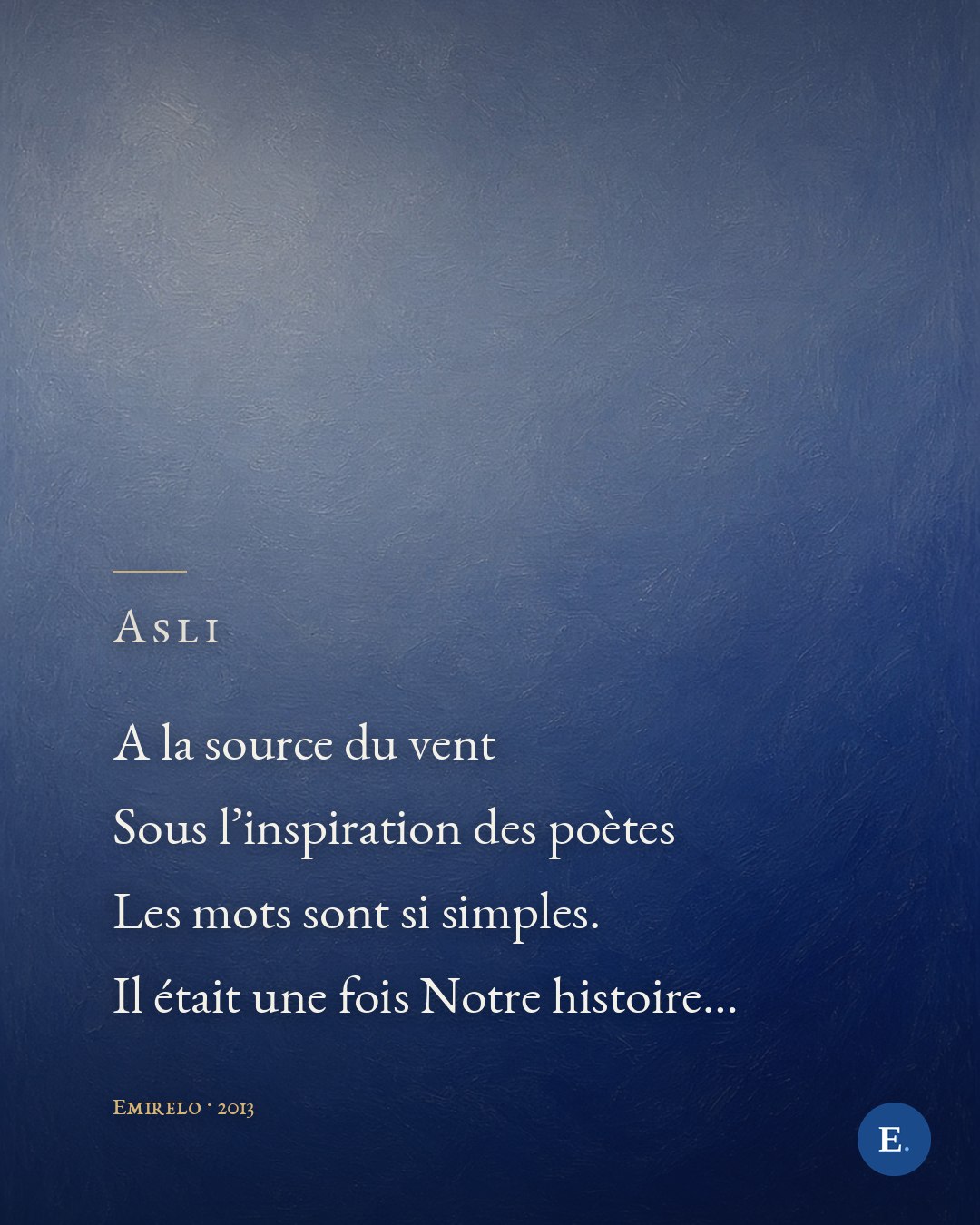 Carte du poème « Asli » d'Emirelo (2013), sur le fond de collection bleu outremer. A la source du vent / Sous l'inspiration des poètes / Les mots sont si simples. / Il était une fois Notre histoire… Logo E. en bas à droite.